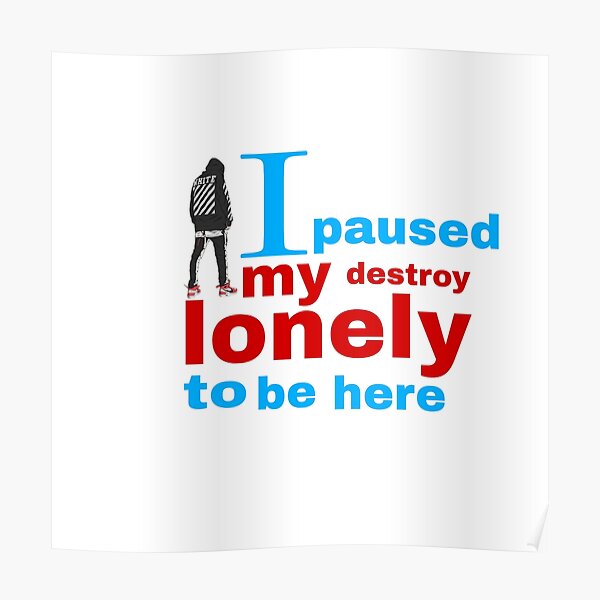 I paused my destroy lonely to be here Poster RB1910 product Offical destroylonely Merch